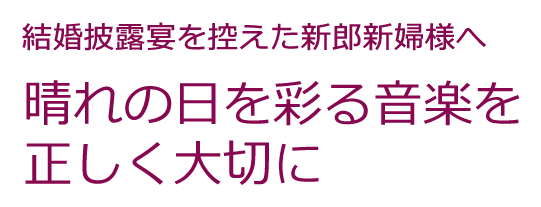 結婚披露宴を控えた新郎新婦の方へ 晴れの日を彩る音楽を正しく大切に